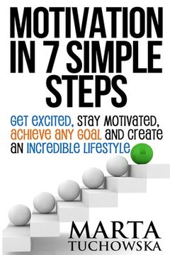 portada Motivation in 7 Simple Steps: Get Excited, Stay Motivated, Achieve Any Goal and Create an Incredible Lifestyle (en Inglés)