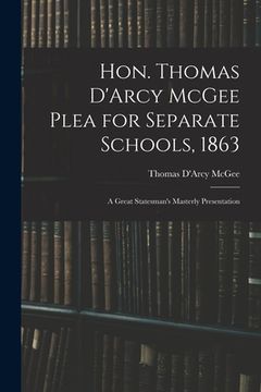 portada Hon. Thomas D'Arcy McGee Plea for Separate Schools, 1863 [microform]: a Great Statesman's Masterly Presentation (en Inglés)