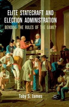 portada Elite Statecraft and Election Administration: Bending the Rules of the Game? (en Inglés)