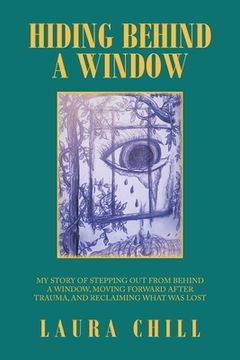 portada Hiding Behind a Window: My Story of Stepping out from Behind a Window, Moving Forward After Trauma, and Reclaiming What Was Lost (en Inglés)