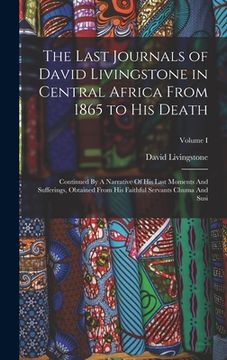 portada The Last Journals of David Livingstone in Central Africa From 1865 to His Death: Continued By A Narrative Of His Last Moments And Sufferings, Obtained (en Inglés)