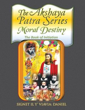 portada The Akshaya Patra: Moral Destiny the Book of Initiation, as Above so Below of Light and Sound, Life, Time and Thermal Unity (en Inglés)