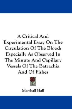 portada a critical and experimental essay on the circulation of the blood: especially as observed in the minute and capillary vessels of the batrachia and o (en Inglés)