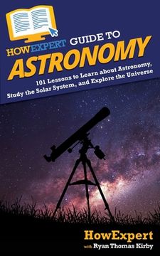 portada HowExpert Guide to Astronomy: 101 Lessons to Learn about Astronomy, Study the Solar System, and Explore the Universe