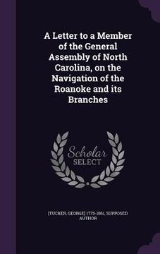 portada A Letter to a Member of the General Assembly of North Carolina, on the Navigation of the Roanoke and its Branches (en Inglés)