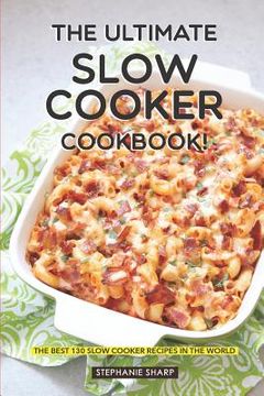 portada The Ultimate Slow Cooker Cookbook!: The Best 130 Slow Cooker Recipes in the World (en Inglés)