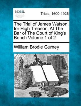 portada the trial of james watson, for high treason, at the bar of the court of king's bench volume 1 of 2