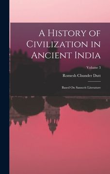 portada A History of Civilization in Ancient India: Based On Sanscrit Literature; Volume 3 (en Inglés)