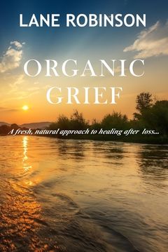 portada Organic Grief: A fresh, natural approach to healing after loss... (en Inglés)