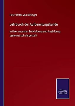 Lehrburch der Aufbereitungskunde: In Ihrer Neuesten Entwicklung und Ausbildung Systematisch Dargestellt (en Alemán)