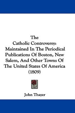 portada the catholic controversy: maintained in the periodical publications of boston, new salem, and other towns of the united states of america (1809)
