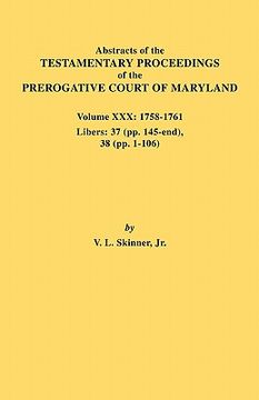 portada abstracts of the testamentary proceedings of the prerogative court of maryland. volume xxx, 1758-1761. libers: 37 (pp. 145-end); 38 (pp. 1-106) (en Inglés)