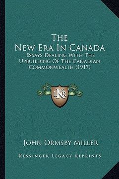 portada the new era in canada: essays dealing with the upbuilding of the canadian commonwealth (1917) (en Inglés)