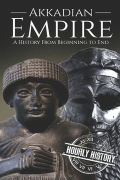 portada Akkadian Empire: A History From Beginning to End (en Inglés)