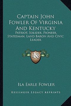 portada captain john fowler of virginia and kentucky: patriot, solider, pioneer, statesman, land baron and civic leader (in English)