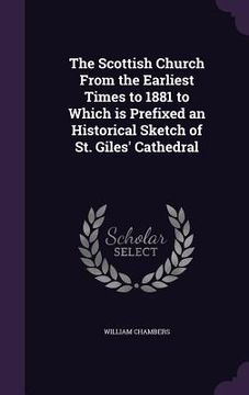 portada The Scottish Church From the Earliest Times to 1881 to Which is Prefixed an Historical Sketch of St. Giles' Cathedral (in English)
