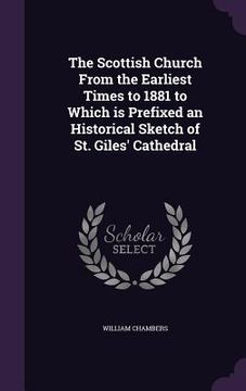 portada The Scottish Church From the Earliest Times to 1881 to Which is Prefixed an Historical Sketch of St. Giles' Cathedral