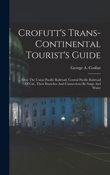 portada Crofutt's Trans-continental Tourist's Guide: ... Over The Union Pacific Railroad, Central Pacific Railroad Of Cal., Their Branches And Connections By (en Inglés)