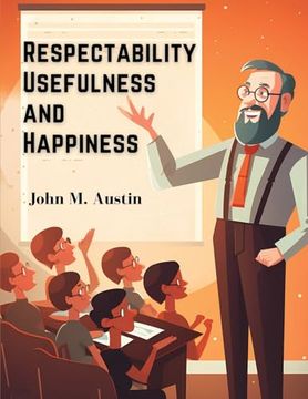portada Respectability, Usefulness and Happiness: Being a Series of Lectures on Character, and Principles (en Inglés)