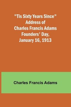 portada 'Tis Sixty Years Since Address of Charles Francis Adams; Founders' Day, January 16, 1913 (in English)