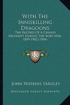 portada with the inniskilling dragoons: the record of a cavalry regiment during the boer war, 1899-1902 (1904) (en Inglés)