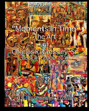 portada Moments In Time: The Art of Charles R. Crossley, Sr./ Book 1: 2000-2012 (Volume 1)
