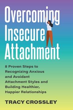 portada Overcoming Insecure Attachment: 8 Proven Steps to Recognizing Anxious and Avoidant Attachment Styles and Building Healthier, Happier Relationships (en Inglés)