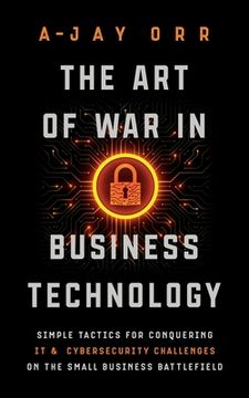 portada The Art of War In Business Technology: Simple Tactics for Conquering IT & Cybersecurity Challenges on the Small Business Battlefield 