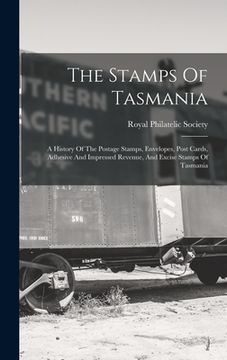portada The Stamps Of Tasmania: A History Of The Postage Stamps, Envelopes, Post Cards, Adhesive And Impressed Revenue, And Excise Stamps Of Tasmania (en Inglés)