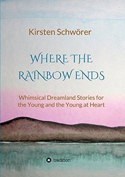 portada Where the Rainbow ends: Whimsical Dreamland Stories for the Young and the Young at Heart