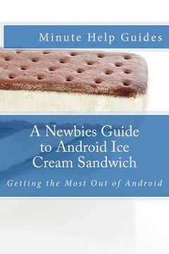 portada A Newbies Guide to Android Ice Cream Sandwich: Getting the Most Out of Android (en Inglés)