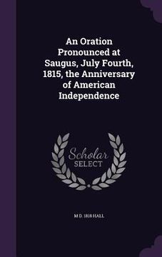 portada An Oration Pronounced at Saugus, July Fourth, 1815, the Anniversary of American Independence (en Inglés)