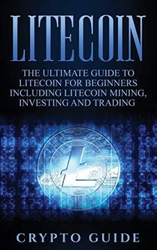 portada Litecoin: The Ultimate Guide to Litecoin for Beginners Including Litecoin Mining, Investing and Trading (en Inglés)