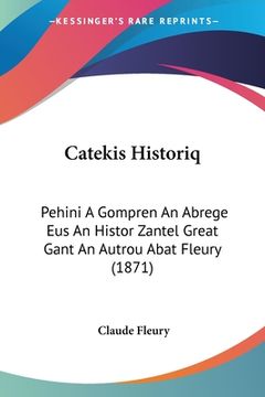 portada Catekis Historiq: Pehini A Gompren An Abrege Eus An Histor Zantel Great Gant An Autrou Abat Fleury (1871) (en Árabe)