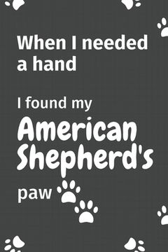 portada When I needed a hand, I found my American Shepherd's paw: For American Shepherd Puppy Fans (in English)