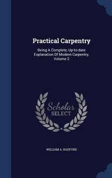 portada Practical Carpentry: Being A Complete, Up-to-date Explanation Of Modern Carpentry, Volume 2