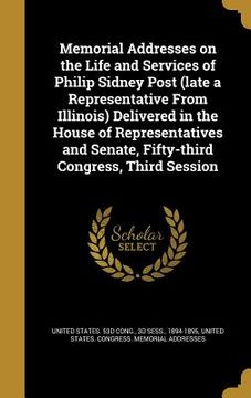 portada Memorial Addresses on the Life and Services of Philip Sidney Post (late a Representative From Illinois) Delivered in the House of Representatives and (en Inglés)