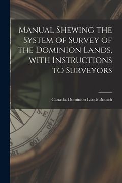 portada Manual Shewing the System of Survey of the Dominion Lands, With Instructions to Surveyors [microform]