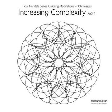 portada Increasing Complexity vol 1: Four Mandala Series Coloring Meditations - 106 Images (en Inglés)