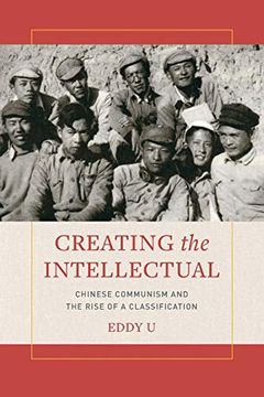 portada Creating the Intellectual: Chinese Communism and the Rise of a Classification (en Inglés)
