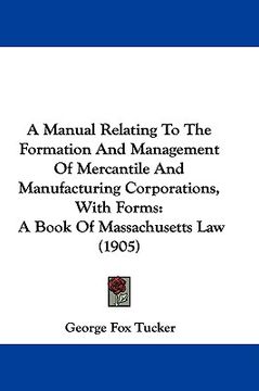 portada a manual relating to the formation and management of mercantile and manufacturing corporations, with forms: a book of massachusetts law (1905) (in English)