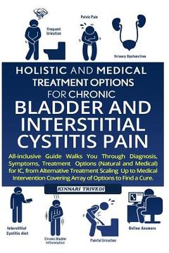 portada Holistic And Medical Treatment Options For Chronic Bladder And Interstitial Cystitis Pain: All-Inclusive Guide Walk You Through Diagnosis, Symptoms, T (in English)