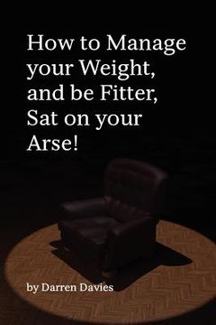 portada how to manage your weight, and be fitter, sat on your arse! (en Inglés)