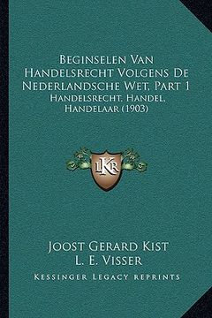 portada Beginselen Van Handelsrecht Volgens De Nederlandsche Wet, Part 1: Handelsrecht, Handel, Handelaar (1903)