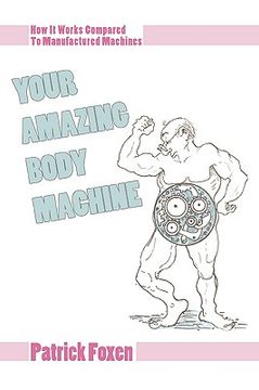 portada your amazing body machine: how it works compared to manufactured machines (en Inglés)