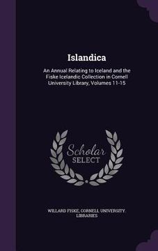 portada Islandica: An Annual Relating to Iceland and the Fiske Icelandic Collection in Cornell University Library, Volumes 11-15 (en Inglés)