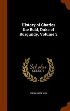 portada History of Charles the Bold, Duke of Burgundy, Volume 3 (en Inglés)