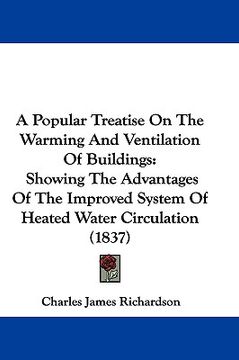 portada a popular treatise on the warming and ventilation of buildings: showing the advantages of the improved system of heated water circulation (1837) (in English)