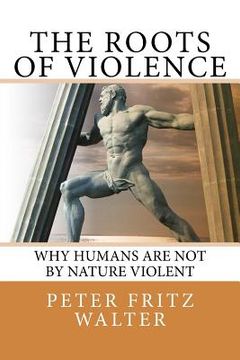 portada The Roots of Violence: Why Humans Are Not By Nature Violent (en Inglés)