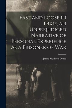 portada Fast and Loose in Dixie, an Unprejudiced Narrative of Personal Experience As a Prisoner of War (en Inglés)